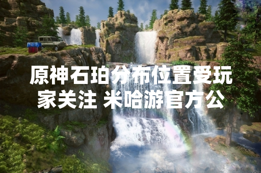 原神石珀分布位置受玩家关注 米哈游官方公布采集路线图