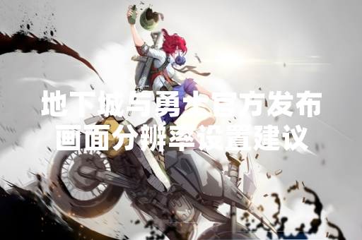 地下城与勇士官方发布画面分辨率设置建议