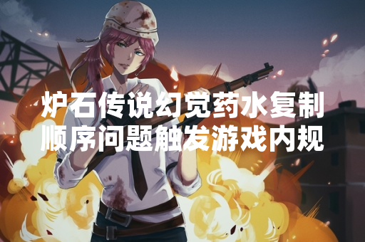 炉石传说幻觉药水复制顺序问题触发游戏内规则异常