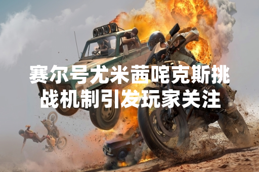 赛尔号尤米茜咤克斯挑战机制引发玩家关注