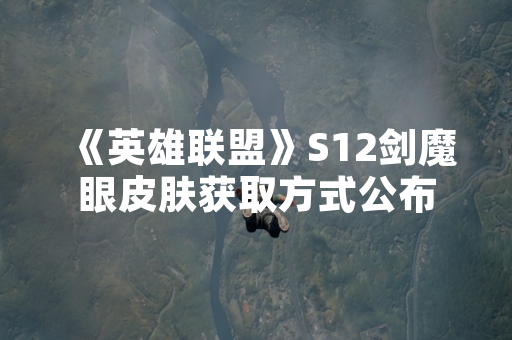 《英雄联盟》S12剑魔眼皮肤获取方式公布