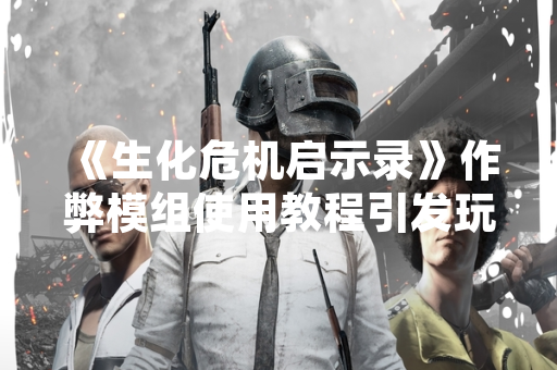 《生化危机启示录》作弊模组使用教程引发玩家争议