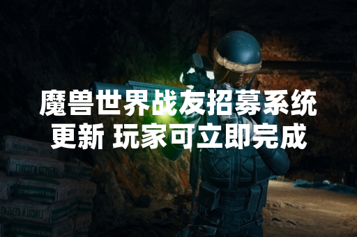 魔兽世界战友招募系统更新 玩家可立即完成奖励兑换