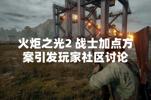 火炬之光2 战士加点方案引发玩家社区讨论