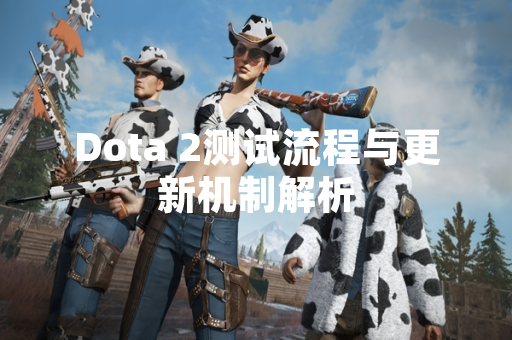 Dota 2测试流程与更新机制解析