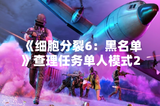 《细胞分裂6：黑名单》查理任务单人模式20波攻略受玩家关注