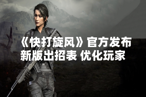 《快打旋风》官方发布新版出招表 优化玩家操作体验