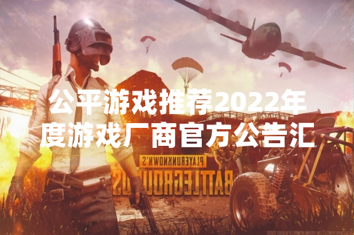 公平游戏推荐2022年度游戏厂商官方公告汇总