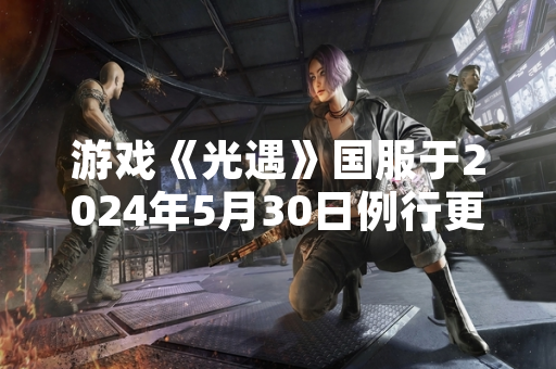 游戏《光遇》国服于2024年5月30日例行更新后开启新一轮旅行先祖复刻活动