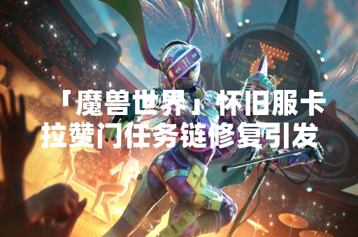 「魔兽世界」怀旧服卡拉赞门任务链修复引发玩家关注