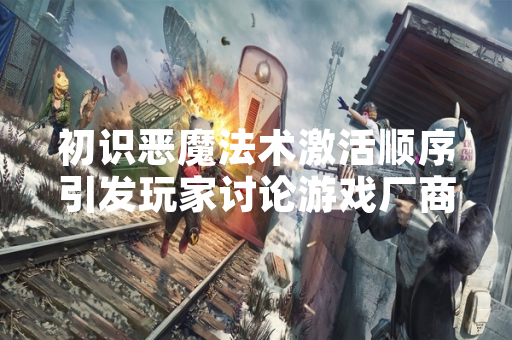 初识恶魔法术激活顺序引发玩家讨论游戏厂商发布更新公告