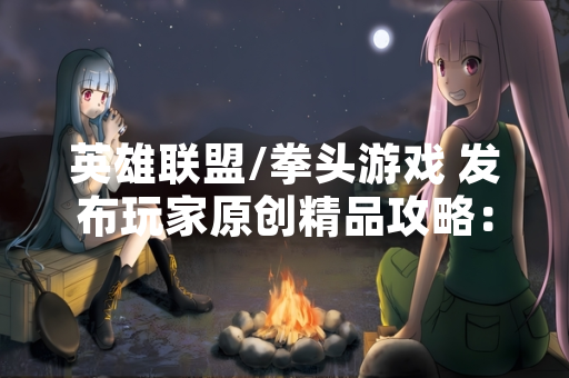 英雄联盟/拳头游戏 发布玩家原创精品攻略：虚空掠夺者卡兹克全面大型攻略