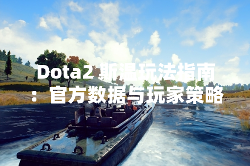 Dota2 斯温玩法指南：官方数据与玩家策略分析