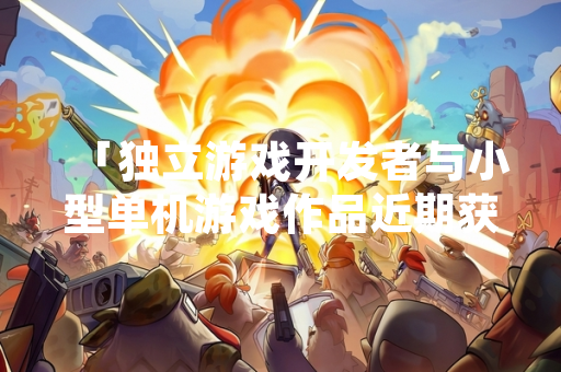 「独立游戏开发者与小型单机游戏作品近期获得玩家与行业平台广泛关注」