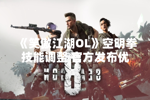 《笑傲江湖OL》空明拳技能调整 官方发布优化攻略