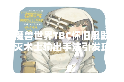 魔兽世界TBC怀旧服毁灭术士输出手法引发玩家讨论