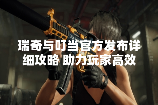 瑞奇与叮当官方发布详细攻略 助力玩家高效探索游戏世界