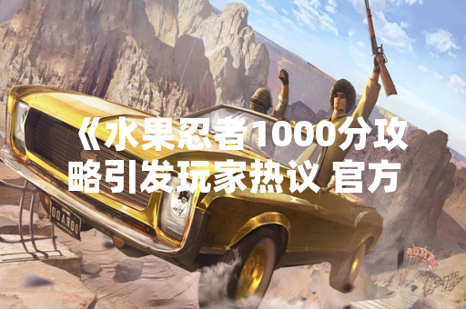 《水果忍者1000分攻略引发玩家热议 官方未回应调整计划》