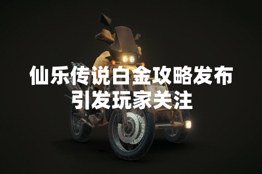 仙乐传说白金攻略发布引发玩家关注