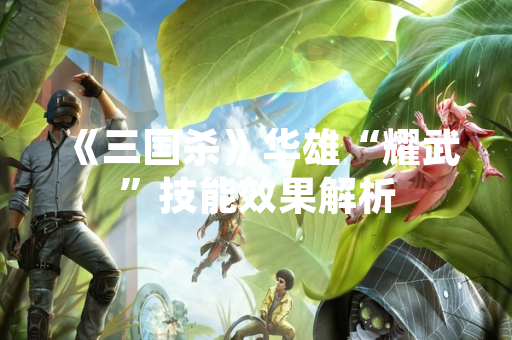 《三国杀》华雄“耀武”技能效果解析