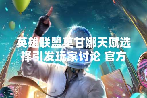 英雄联盟莫甘娜天赋选择引发玩家讨论 官方推荐符文配置为关键依据