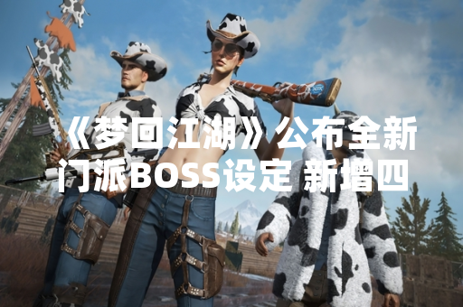 《梦回江湖》公布全新门派BOSS设定 新增四大挑战机制