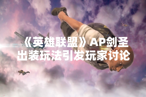 《英雄联盟》AP剑圣出装玩法引发玩家讨论
