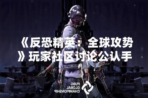 《反恐精英：全球攻势》玩家社区讨论公认手感最佳鼠标DPI设置