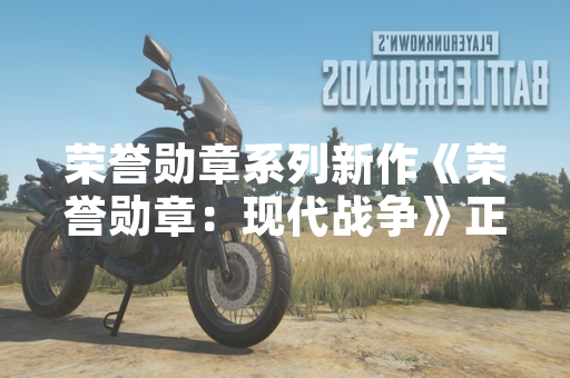 荣誉勋章系列新作《荣誉勋章：现代战争》正式公布 2025年第一季度发售