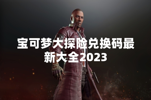 宝可梦大探险兑换码最新大全2023 宝可梦大探险兑换码最新大全2023