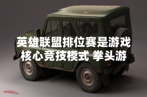 英雄联盟排位赛是游戏核心竞技模式 拳头游戏通过该模式为玩家提供段位分级与赛季奖励