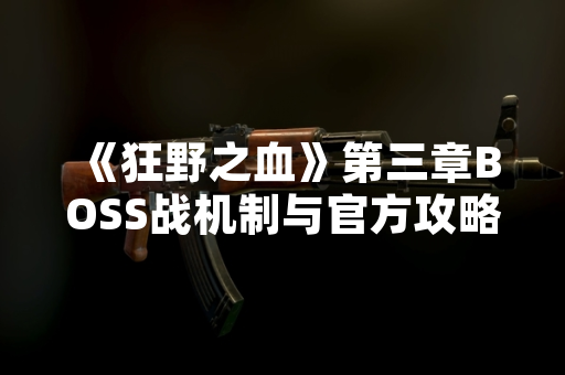 《狂野之血》第三章BOSS战机制与官方攻略解析