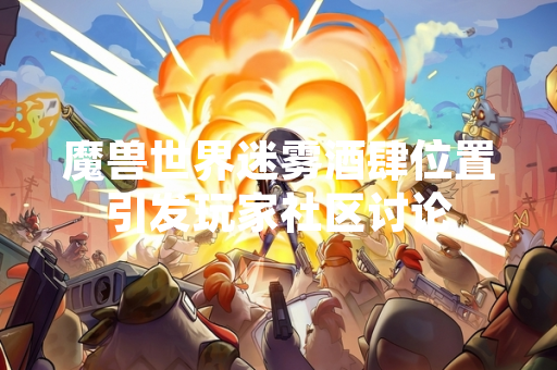 魔兽世界迷雾酒肆位置引发玩家社区讨论