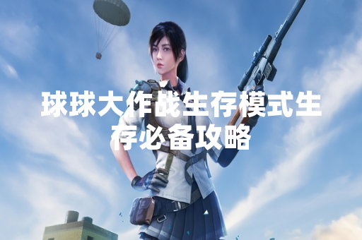 球球大作战生存模式生存必备攻略