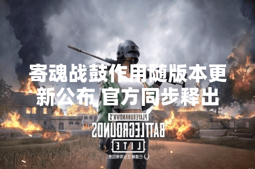 寄魂战鼓作用随版本更新公布 官方同步释出获取途径说明