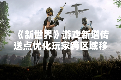 《新世界》游戏新增传送点优化玩家跨区域移动体验