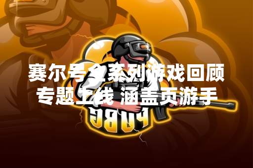 赛尔号全系列游戏回顾专题上线 涵盖页游手游及衍生作品发展历程