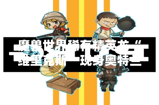 魔兽世界稀有精英龙“维里克斯”现身奥特兰克山脉