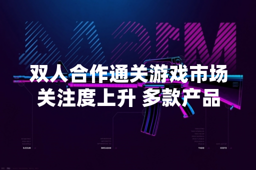 双人合作通关游戏市场关注度上升 多款产品近期更新内容