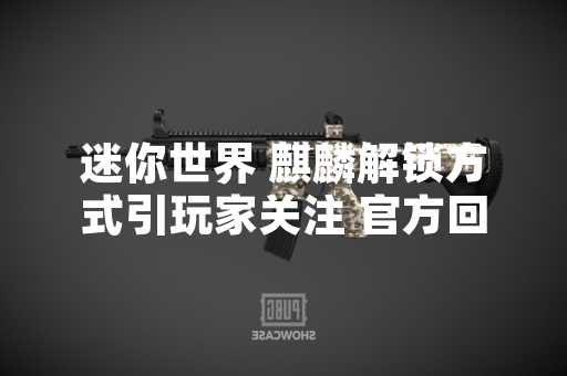 迷你世界 麒麟解锁方式引玩家关注 官方回应游戏内获取机制