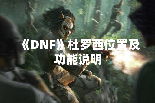 《DNF》杜罗西位置及功能说明