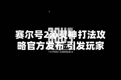 赛尔号2沁灵神打法攻略官方发布 引发玩家策略讨论