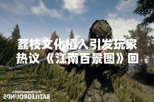 荔枝文化植入引发玩家热议 《江南百景图》回应将上线专属剧情