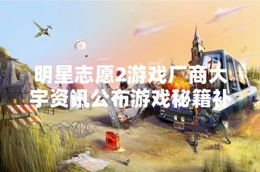 明星志愿2游戏厂商大宇资讯公布游戏秘籍补充信息