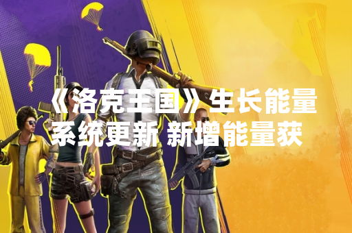 《洛克王国》生长能量系统更新 新增能量获取与使用攻略 《洛克王国》生长能量系统更新 新增能量获取与使用攻略