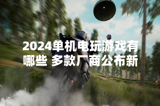 2024单机电玩游戏有哪些 多款厂商公布新作计划