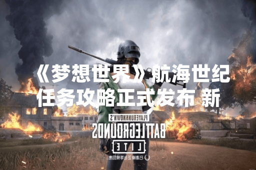 《梦想世界》航海世纪任务攻略正式发布 新增海域探索与贸易系统