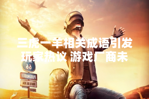 三虎一羊相关成语引发玩家热议 游戏厂商未作出官方回应