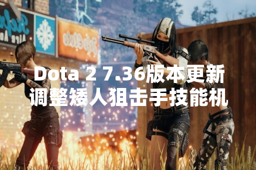 Dota 2 7.36版本更新调整矮人狙击手技能机制