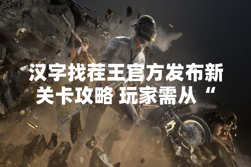 汉字找茬王官方发布新关卡攻略 玩家需从“東”字中找出18个汉字